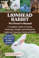 LIONHEAD RABBIT: A Complete Guide to Saving, Nurturing, Health, and Habitat for Neglected Amazing Lionhead Rabbit B0FQQDLZX8 Book Cover