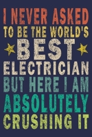 I never asked to be the World's Best Electrician But Here I am Absolutely Crushing it: Funny Vintage Electrician Gifts Monthly Planner 1654951250 Book Cover