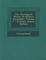 The Theological Works of Herbert Thorndike, Vol. 1: Sometime Prebendary of the Collegiate Church of St. Peter, Westminster (Classic Reprint) 1287497918 Book Cover