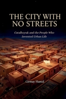 THE CITY WITH NO STREETS: Catalhoyuk and the People Who Invented Urban Life B0GY4Q9WFB Book Cover