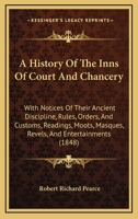 A History Of The Inns Of Court And Chancery: With Notices Of Their Ancient Discipline, Rules, Orders, And Customs, Readings, Moots, Masques, Revels, And Entertainments 116453274X Book Cover