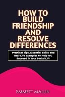 How to Build friendship and resolve differences: Practical Tips, Essential Skills, and Real-Life Examples to Help You Succeed in Your Social Life B0CVVWC5MG Book Cover