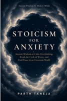 Stoicism for Anxiety: Ancient Wisdom to Calm Overthinking, Break the Cycle of Worry, and Find Peace in an Uncertain World (Ancient Wisdom for Modern Minds) B0H4D7T4ZH Book Cover