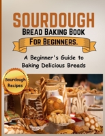 Sourdough Bread Baking Book For Beginners.: A Beginner's Guide to Baking Delicious Breads B0CSBC1Y82 Book Cover