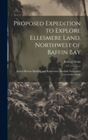 Proposed Expedition to Explore Ellesmere Land, Northwest of Baffin Bay: And to Rescue Björling and Kallstenius, Swedish Naturalists Lost in the Arctic 1020392665 Book Cover