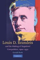Louis D. Brandeis and the Making of Regulated Competition, 1900-1932 1107405084 Book Cover