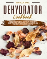 Dehydrator cookbook: Learn how to keep all the nutritional elements and extending the deadline of your food by dehydration and what are the best food to dehydrate B08B2V6Y61 Book Cover