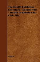 The Health Exhibition Literature, Vol. 8: Health in Relation to Civic Life; Conferences; Domestic Sanitation; St. John Ambulance Association; Water Supply and Distribution (Classic Reprint) 1445590247 Book Cover