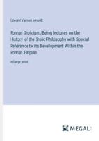 Roman Stoicism; Being lectures on the History of the Stoic Philosophy with Special Reference to its Development Within the Roman Empire: in large print 3387093225 Book Cover