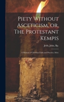 Piety Without Asceticism, or, The Protestant Kempis; a Manual of Christian Faith and Practice, Selec 1022016040 Book Cover