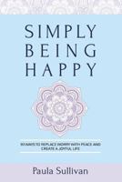 Simply Being Happy: 93 Ways to Replace Worry with Peace and Create a Joyful Life 194433582X Book Cover