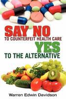 Say No to Counterfeit Health Care - Yes to the Alternative 1453677739 Book Cover