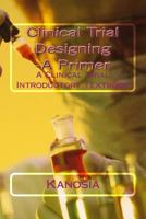 Clinical Trial Designing -A Primer: A Clinical Trial Introductory Textbook 1514837560 Book Cover