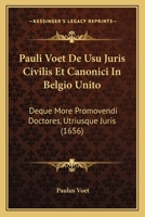 Pauli Voet De Usu Juris Civilis Et Canonici In Belgio Unito: Deque More Promovendi Doctores, Utriusque Juris (1656) 1120862795 Book Cover