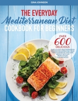 The Everyday Mediterranean Diet for Beginners: Over 600 Delicious Quick and Easy Mediterranean Recipes for Improving Your Health, Burn Fat and Lose Weight With No More Effort and Sacrifice 1914253051 Book Cover