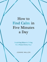 How to Find Calm in Five Minutes a Day: Inspiring Ideas to Bring You Peace Every Day 1837990107 Book Cover
