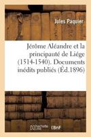 Ja(c)Rame ALA(C)Andre Et La Principauta(c) de Lia(c)GE 1514-1540. Documents Ina(c)Dits Publia(c)S 2013691718 Book Cover