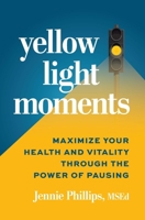 Yellow Light Moments: Maximize Your Health and Vitality Through the Power of Pausing 1963549163 Book Cover