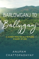 Barlowganj to Ballyganj -- A Journey from the Hills to Plains in Quest of Love 1800747861 Book Cover