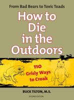 How to Die in the Outdoors: From Bad Bears to Toxic Toads, 110 Grisly Ways to Croak--OR NOT! 0762754109 Book Cover