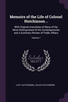 Memoirs of the Life of Colonel Hutchinson ..: With Original Anecdotes of Many of the Most Distinguished of His Contemporaries and a Summary Review of Public Affairs; Volume 1 1378586468 Book Cover