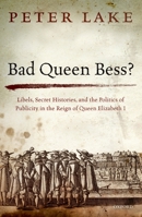 Bad Queen Bess?: Libels, Secret Histories and the Politics of Publicity in the Reign of Queen Elizabeth I 0198753993 Book Cover