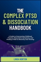 The Complex PTSD and Dissociation Handbook: A Guide to Overcoming Childhood Trauma, Dissociative Symptoms, and Finding a Path to Recovery and Thriving B0CV4KTB9R Book Cover