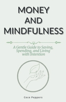 Money and Mindfulness: A Gentle Guide to Saving, Spending, and Living with Intention B0G6ZB6KKV Book Cover