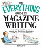 The Everything Guide to Magazine Writing: From Writing Irresistible Queries to Landing Your First Assignment--All You Need to Build a Successful Caree (Everything) 1598692410 Book Cover