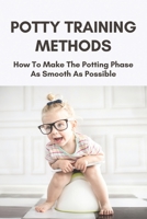 Potty Training Methods: How To Make The Potting Phase As Smooth As Possible: Potty Training In Three Days B093MJKNKN Book Cover