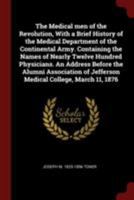 The Medical Men of the Revolution, With a Brief History of the Medical Department of the Continental Army. Containing the Names of Nearly Twelve ... of Jefferson Medical College, March 11, 1876 1019108428 Book Cover