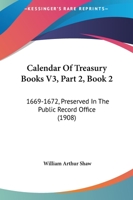 Calendar Of Treasury Books V3, Part 2, Book 2: 1669-1672, Preserved In The Public Record Office 1120961262 Book Cover