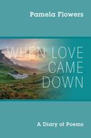 When Love Came Down: A Diary of Poems 1478781262 Book Cover