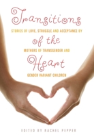 Transitions of the Heart: Stories of Love, Struggle and Acceptance by Mothers of Transgender and Gender Variant Children 1573447889 Book Cover