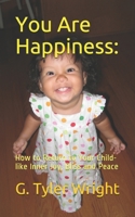 You Are Happiness: : How to Return to Your Child-Like Inner Joy, Bliss and Peace 198058639X Book Cover