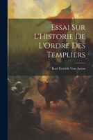 Essai Sur l'Historie de l'Ordre Des Templiers 1022771663 Book Cover