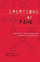 Creations of Fire: Chemistry's Lively History from Alchemy to the Atomic Age 0306450879 Book Cover