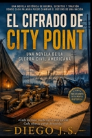 EL CIFRADO DE CITY POINT: Una novela histórica de la Guerra Civil estadounidense sobre secretos, traición y un código mortal (Spanish Edition) B0HFGT4H6D Book Cover