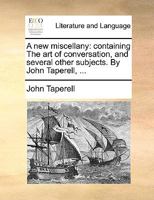 A new miscellany: containing The art of conversation, and several other subjects. By John Taperell, ... 1170750184 Book Cover