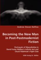 Becoming the New Man in Post-Postmodernist Fiction - Portrayals of Masculinities in David Foster Wallace's Infinite Jest and Chuck Palahniuk's Fight Club 383643735X Book Cover