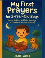 MY FIRST PRAYERS FOR 3-YEAR-OLD BOYS: SIMPLE BEDTIME AND DAILY BLESSING TO GROW FAITH, JOY AND GRATITUDE B0FNLG7ZQZ Book Cover
