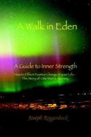 A Walk in Eden: A Guide to Inner Strength How to Effect Positive Change in your Life - The Story of One Man's Journey 1418428892 Book Cover