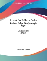 Extrait Du Bulletin De La Societe Belge De Geologie V17: Le Volcanisme (1903) 1162134984 Book Cover