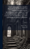 Dictionnaire des ordres religieux, ou, Histoire des ordres monastiques, religieux et militaires, et les congrÃ(c)gations sÃ(c)culières de l'un et de ... jusqu'Ã prÃ(c)sent (French Edition) 1024252019 Book Cover