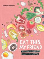 Eat this, My Friend: All-day, No Fuss Vegetarian Recipes to Share With Your Friends 1743792085 Book Cover