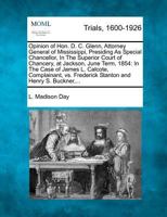 Opinion of Hon. D. C. Glenn, Attorney General of Mississippi, Presiding As Special Chancellor, In The Superior Court of Chancery, at Jackson, June ... Frederick Stanton and Henry S. Buckner,... 127554195X Book Cover