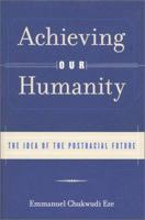 Achieving Our Humanity: The Idea of the Postracial Future 0415929415 Book Cover