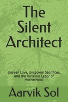 The Silent Architect: Unseen Love, Unspoken Sacrifices, and the Invisible Labor of Motherhood B0GBKZM33J Book Cover
