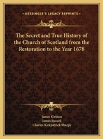 The Secret and True History of the Church of Scotland from the Restoration to the Year 1678 1018452842 Book Cover