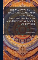 The Mahàvansi, the Ràjà-Ratnàcari, and the Ràjà-Vali, Forming the Sacred and Historical Books of Ceylon 1025193555 Book Cover